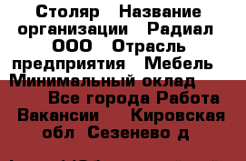 Столяр › Название организации ­ Радиал, ООО › Отрасль предприятия ­ Мебель › Минимальный оклад ­ 30 000 - Все города Работа » Вакансии   . Кировская обл.,Сезенево д.